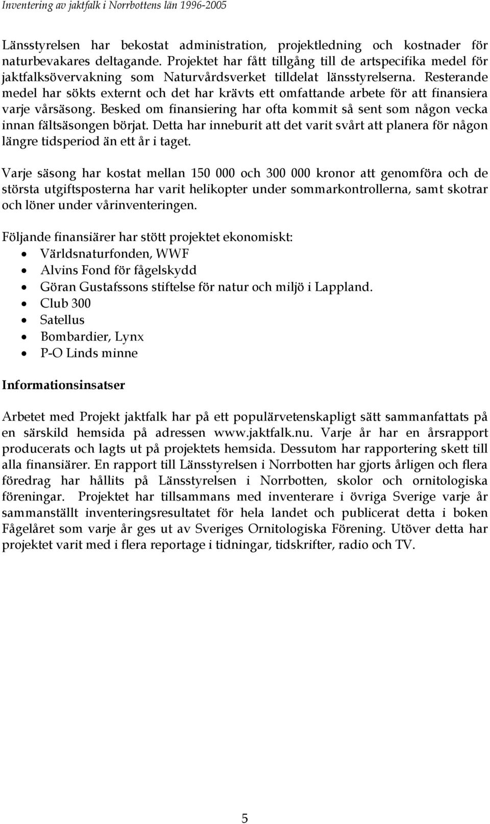 Resterande medel har sökts externt och det har krävts ett omfattande arbete för att finansiera varje vårsäsong.
