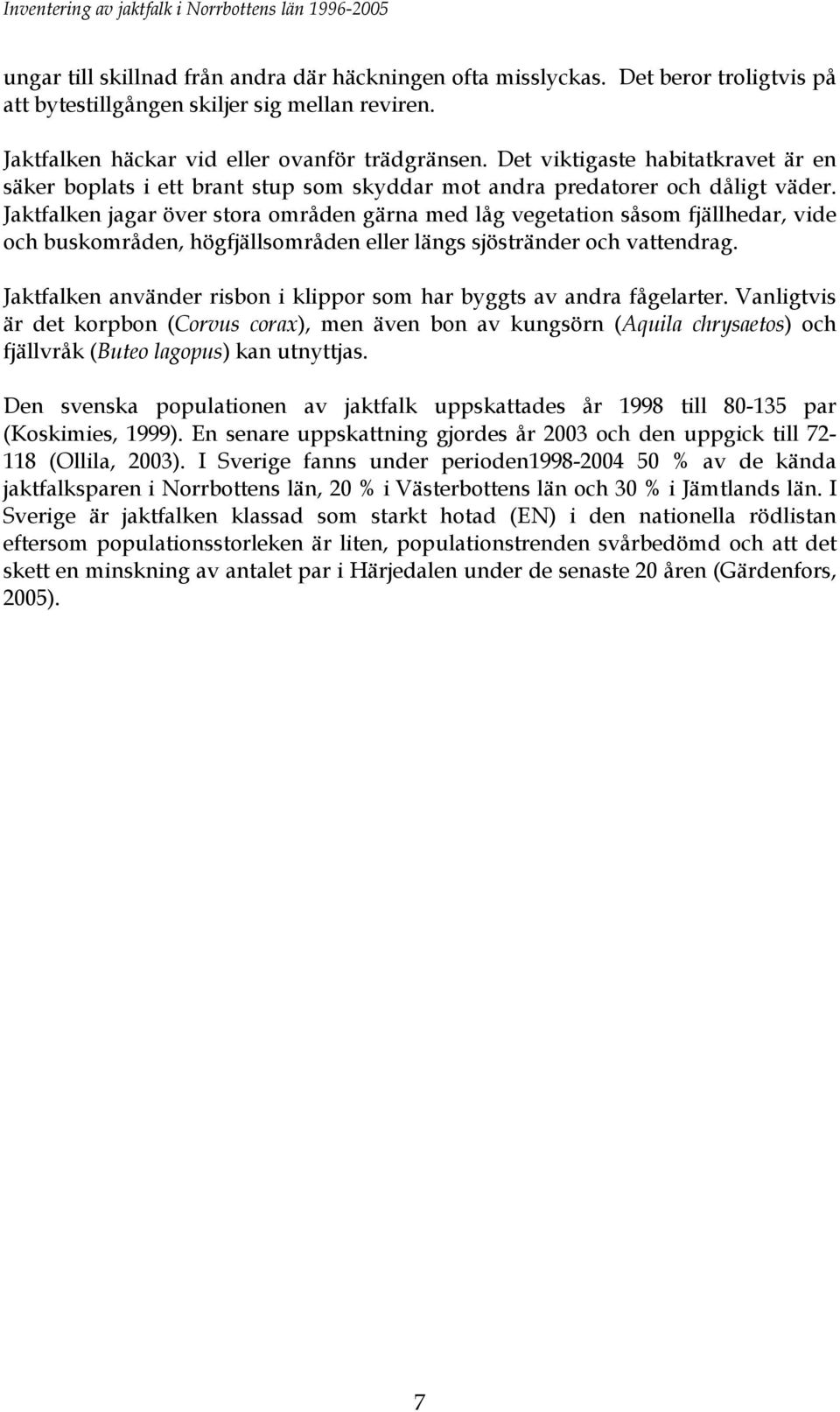 Jaktfalken jagar över stora områden gärna med låg vegetation såsom fjällhedar, vide och buskområden, högfjällsområden eller längs sjöstränder och vattendrag.