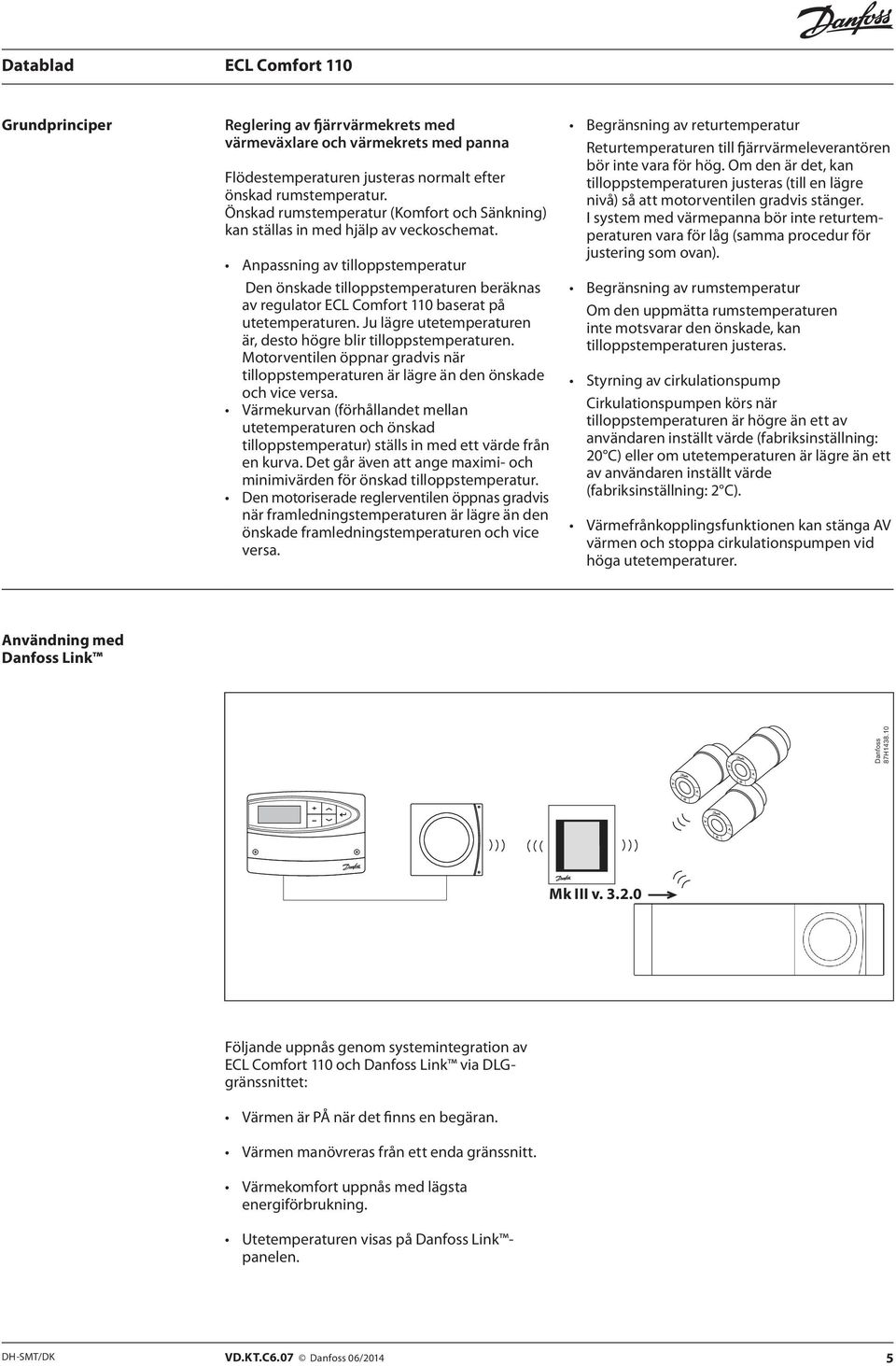 Anpassning av tilloppstemperatur Den önskade tilloppstemperaturen beräknas av regulator baserat på utetemperaturen. Ju lägre utetemperaturen är, desto högre blir tilloppstemperaturen.