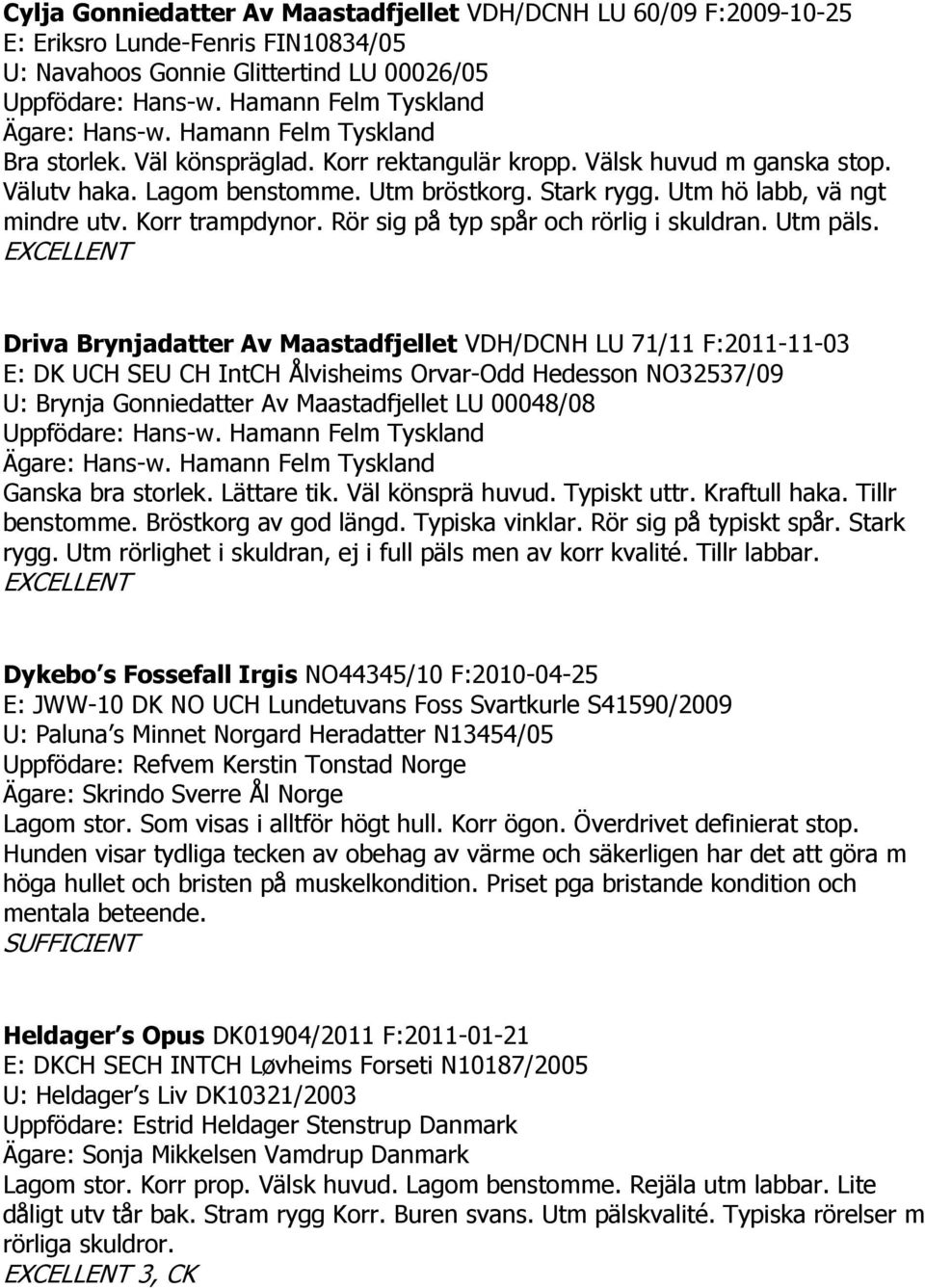 Utm hö labb, vä ngt mindre utv. Korr trampdynor. Rör sig på typ spår och rörlig i skuldran. Utm päls.