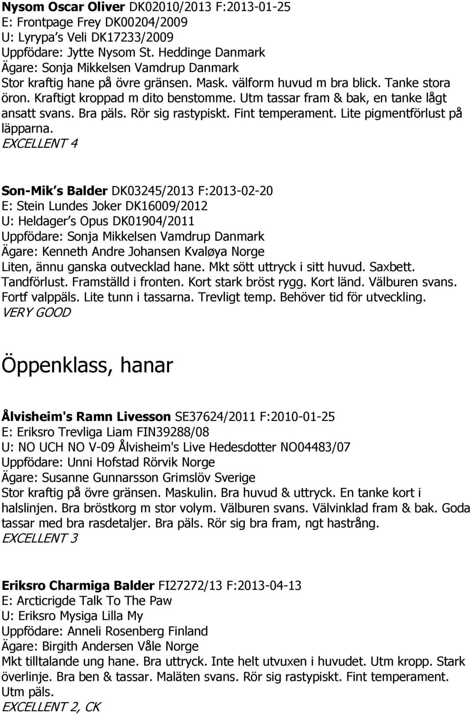 Utm tassar fram & bak, en tanke lågt ansatt svans. Bra päls. Rör sig rastypiskt. Fint temperament. Lite pigmentförlust på läpparna.