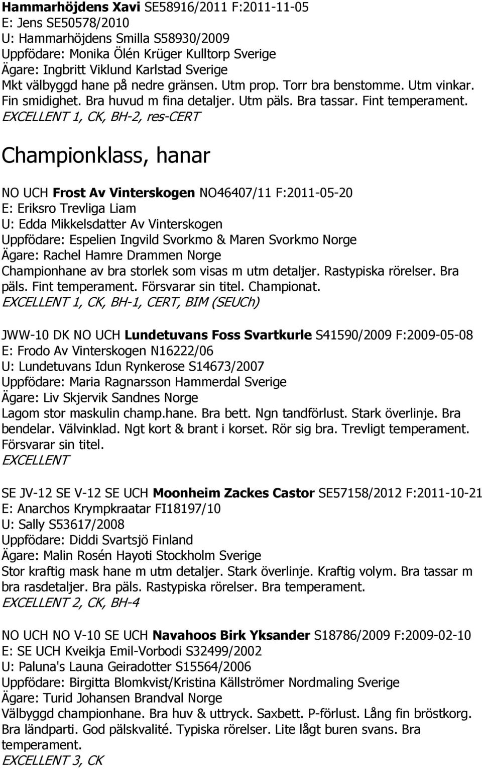 1, CK, BH-2, res-cert Championklass, hanar NO UCH Frost Av Vinterskogen NO46407/11 F:2011-05-20 E: Eriksro Trevliga Liam U: Edda Mikkelsdatter Av Vinterskogen Uppfödare: Espelien Ingvild Svorkmo &