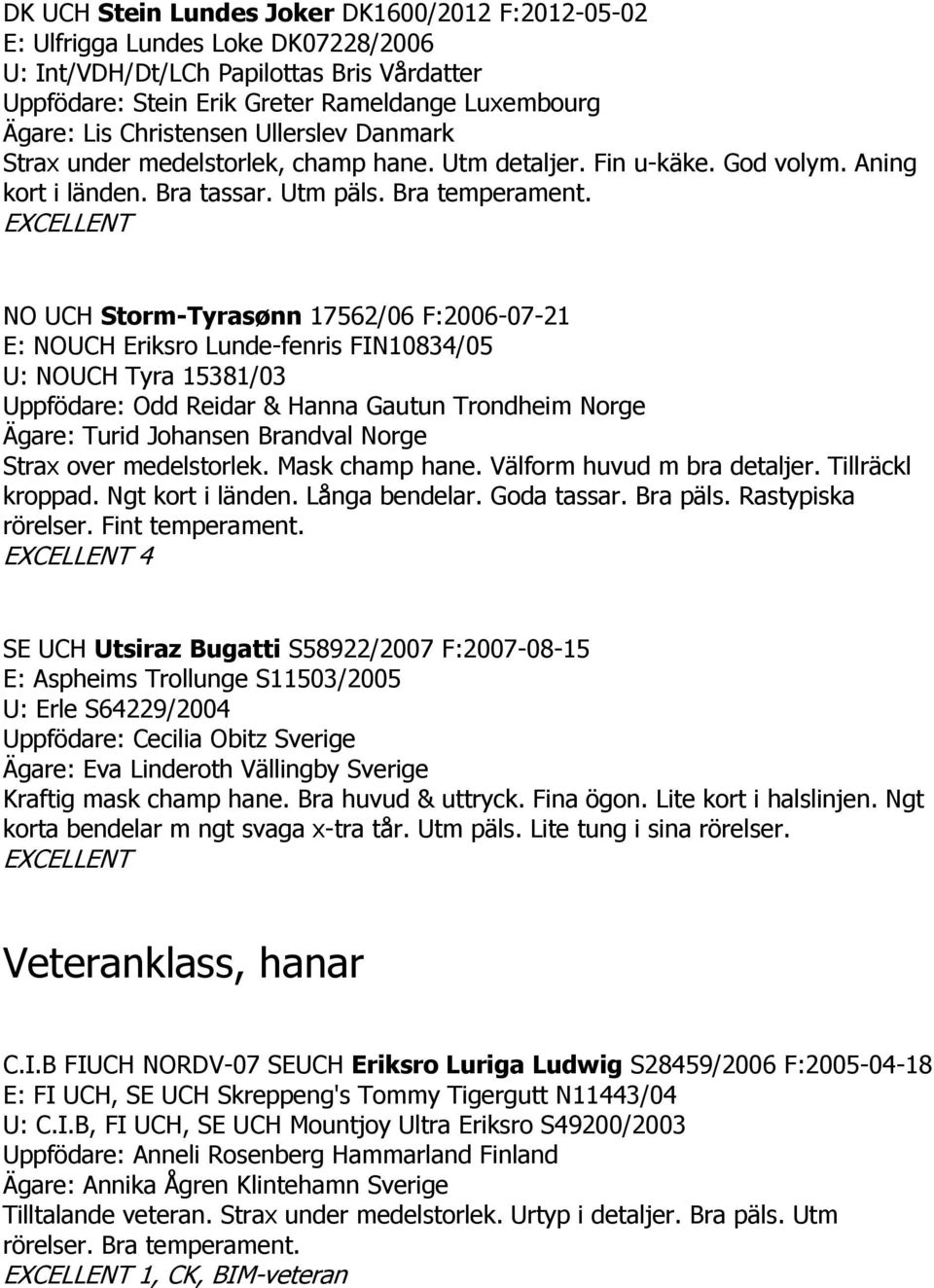 NO UCH Storm-Tyrasønn 17562/06 F:2006-07-21 E: NOUCH Eriksro Lunde-fenris FIN10834/05 U: NOUCH Tyra 15381/03 Uppfödare: Odd Reidar & Hanna Gautun Trondheim Norge Ägare: Turid Johansen Brandval Norge
