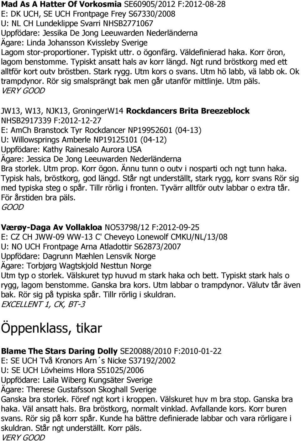 Ngt rund bröstkorg med ett alltför kort outv bröstben. Stark rygg. Utm kors o svans. Utm hö labb, vä labb ok. Ok trampdynor. Rör sig smalsprängt bak men går utanför mittlinje. Utm päls.