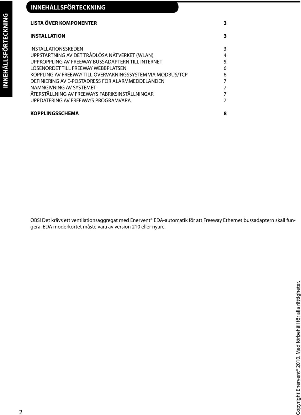 NAMNGIVNING AV SYSTEMET 7 ÅTERSTÄLLNING AV FREEWAYS FABRIKSINSTÄLLNINGAR 7 UPPDATERING AV FREEWAYS PROGRAMVARA 7 KOPPLINGSSCHEMA 8 OBS!