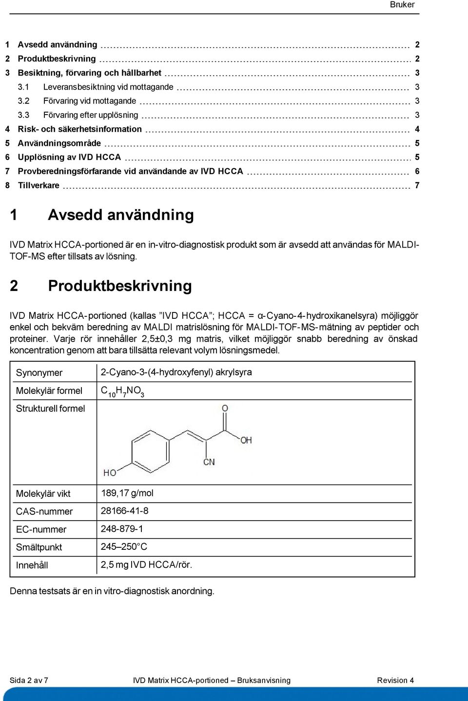 användning IVD Matrix HCCA-portioned är en in-vitro-diagnostisk produkt som är avsedd att användas för MALDI- TOF-MS efter tillsats av lösning.