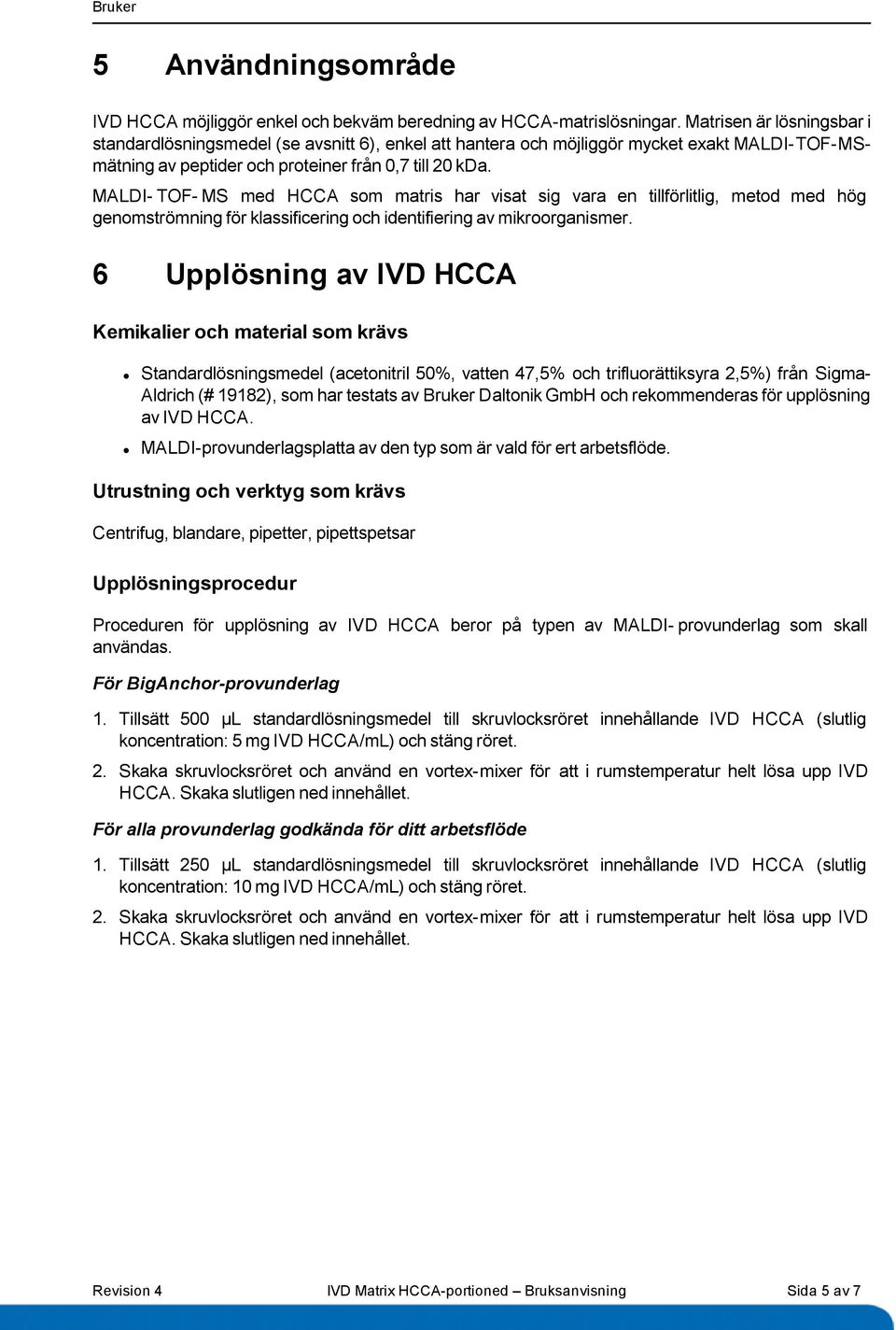 MALDI- TOF- MS med HCCA som matris har visat sig vara en tillförlitlig, metod med hög genomströmning för klassificering och identifiering av mikroorganismer.