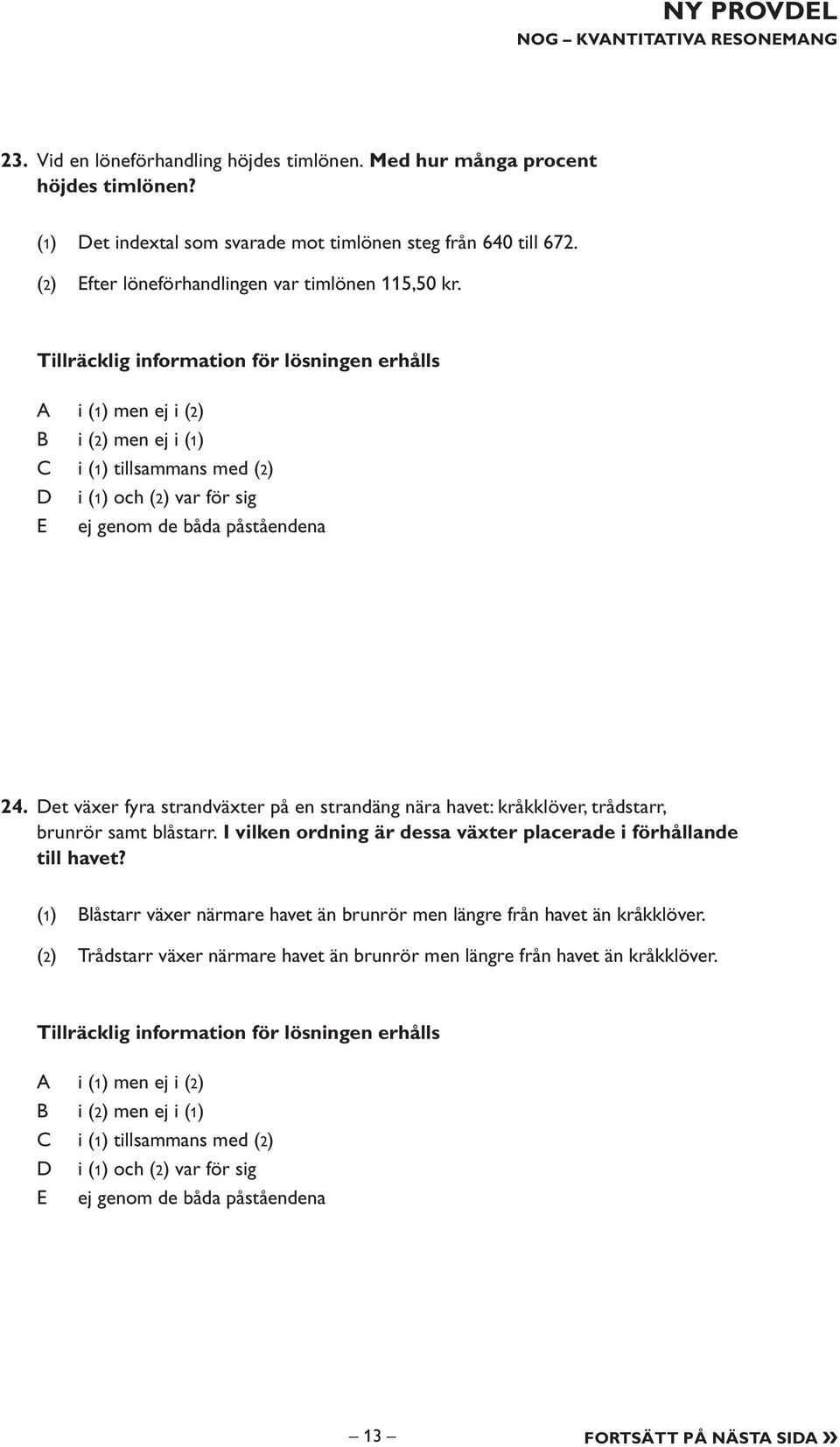 Tillräcklig information för lösningen erhålls i (1) men ej i (2) i (2) men ej i (1) i (1) tillsammans med (2) i (1) och (2) var för sig E ej genom de båda påståendena 24.