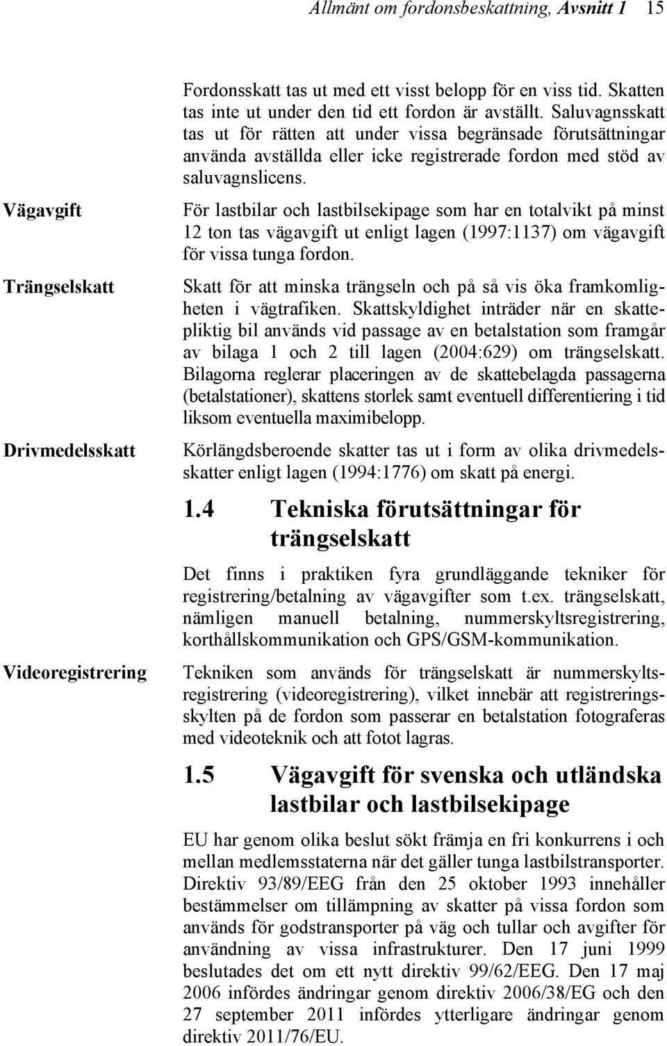 Saluvagnsskatt tas ut för rätten att under vissa begränsade förutsättningar använda avställda eller icke registrerade fordon med stöd av saluvagnslicens.