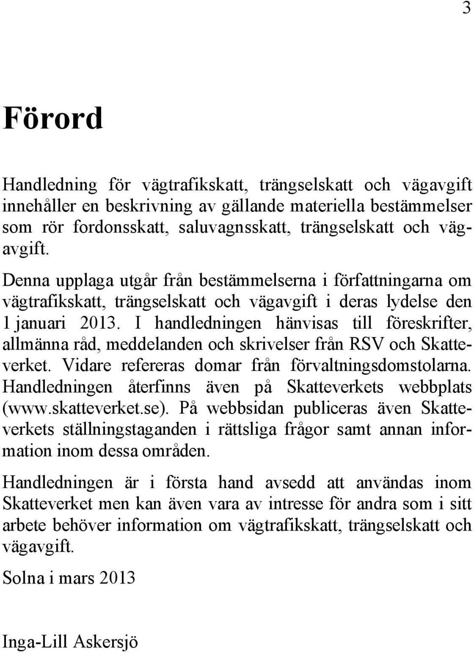 I handledningen hänvisas till föreskrifter, allmänna råd, meddelanden och skrivelser från RSV och Skatteverket. Vidare refereras domar från förvaltningsdomstolarna.