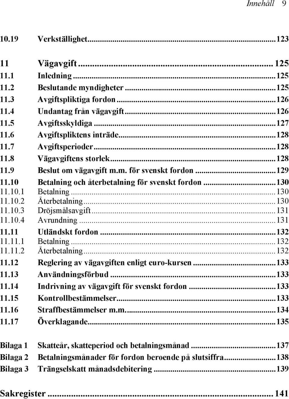 10 Betalning och återbetalning för svenskt fordon...130 11.10.1 Betalning...130 11.10.2 Återbetalning...130 11.10.3 Dröjsmålsavgift...131 11.10.4 Avrundning...131 11.11 Utländskt fordon...132 11.