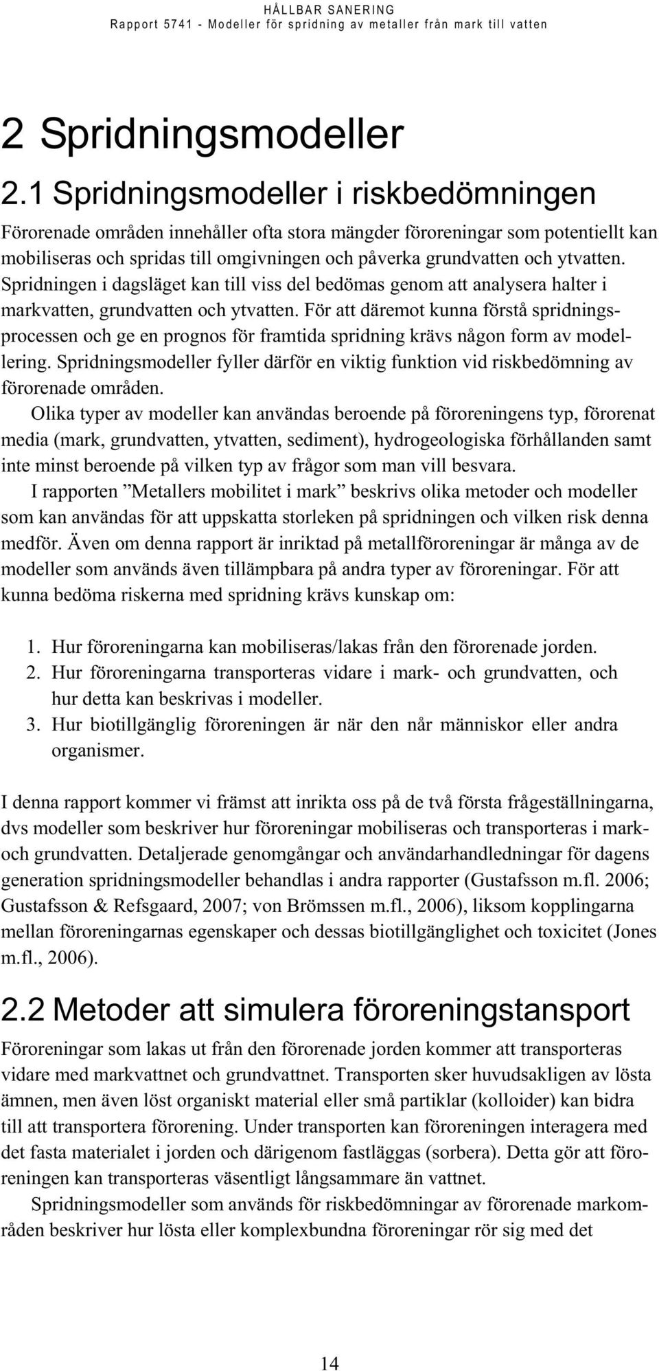 Spridningen i dagsläget kan till viss del bedömas genom att analysera halter i markvatten, grundvatten och ytvatten.