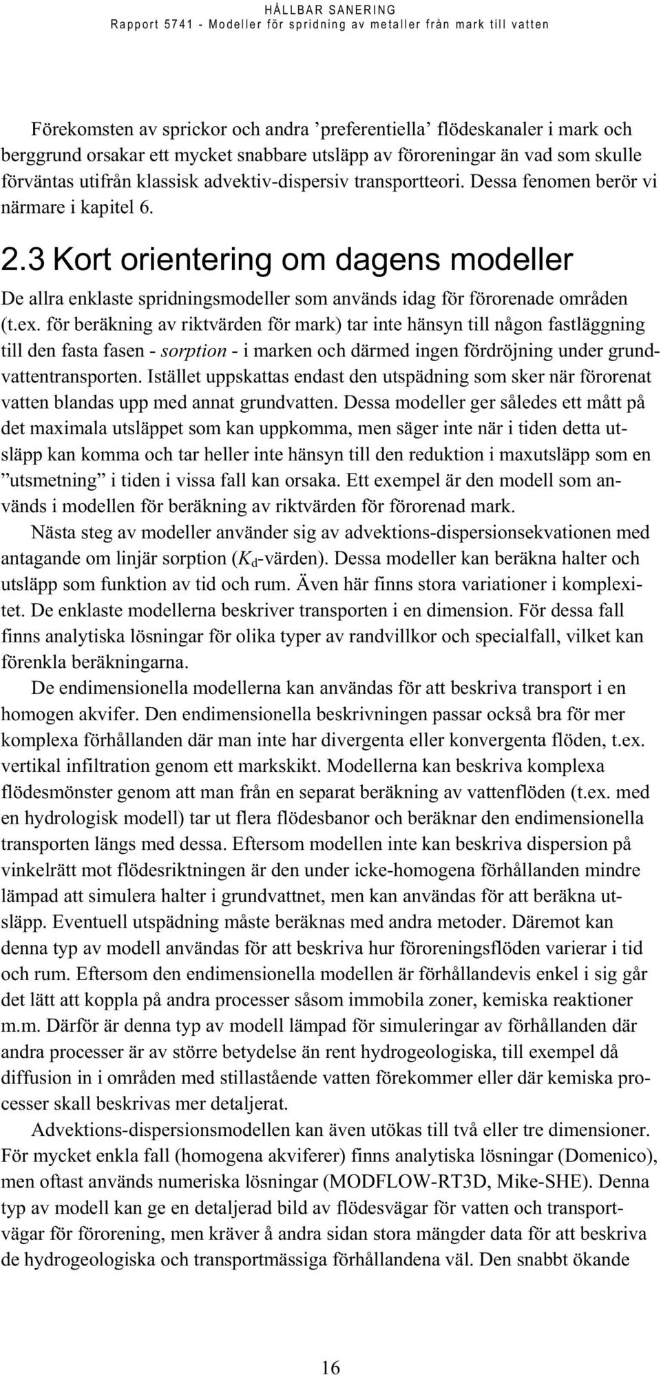 för beräkning av riktvärden för mark) tar inte hänsyn till någon fastläggning till den fasta fasen - sorption - i marken och därmed ingen fördröjning under grundvattentransporten.