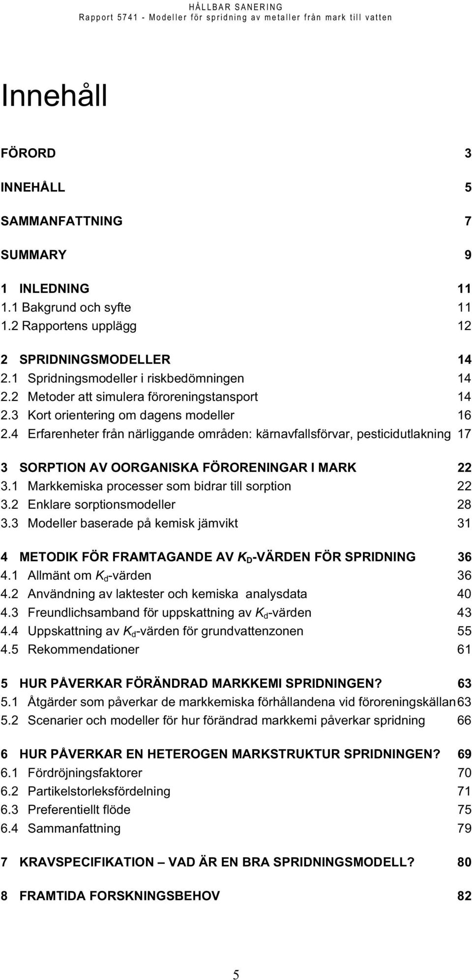 4 Erfarenheter från närliggande områden: kärnavfallsförvar, pesticidutlakning 17 3 SORPTION AV OORGANISKA FÖRORENINGAR I MARK 22 3.1 Markkemiska processer som bidrar till sorption 22 3.