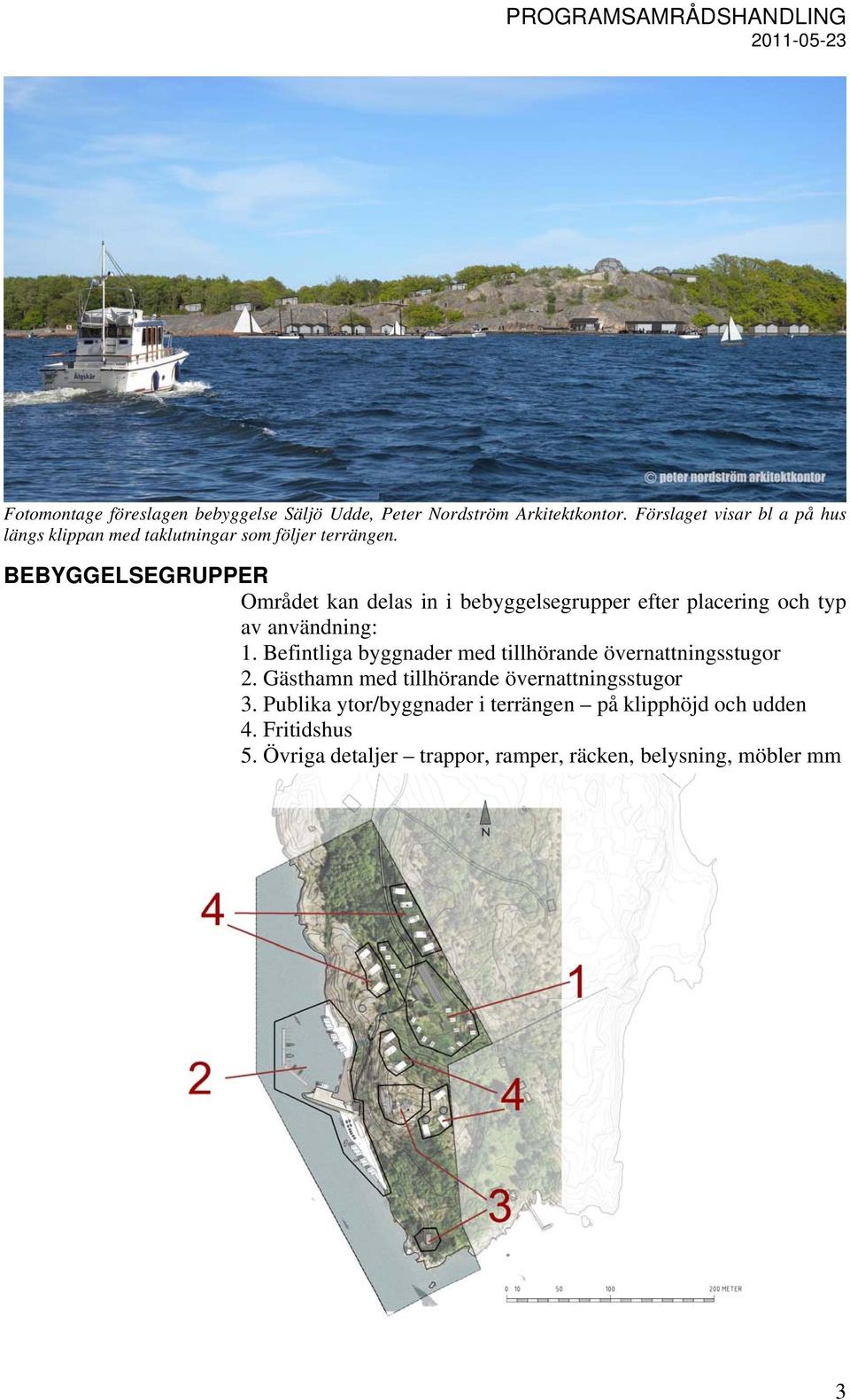 BEBYGGELSEGRUPPER Området kan delas in i bebyggelsegrupper efter placering och typ av användning: 1.