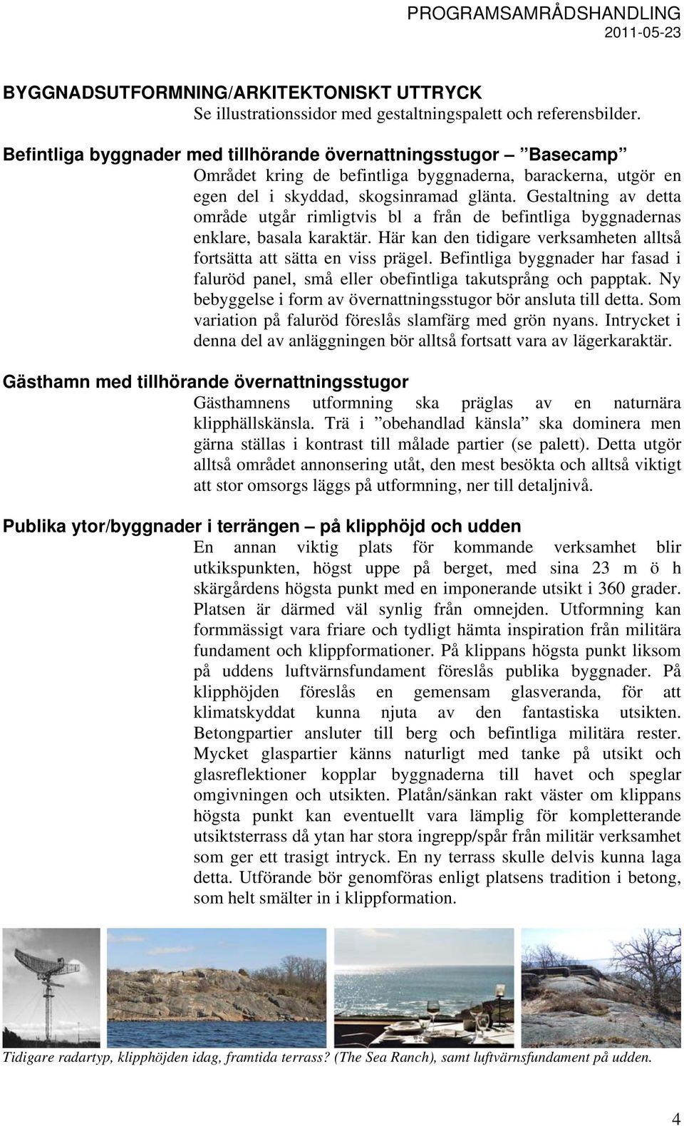 Gestaltning av detta område utgår rimligtvis bl a från de befintliga byggnadernas enklare, basala karaktär. Här kan den tidigare verksamheten alltså fortsätta att sätta en viss prägel.