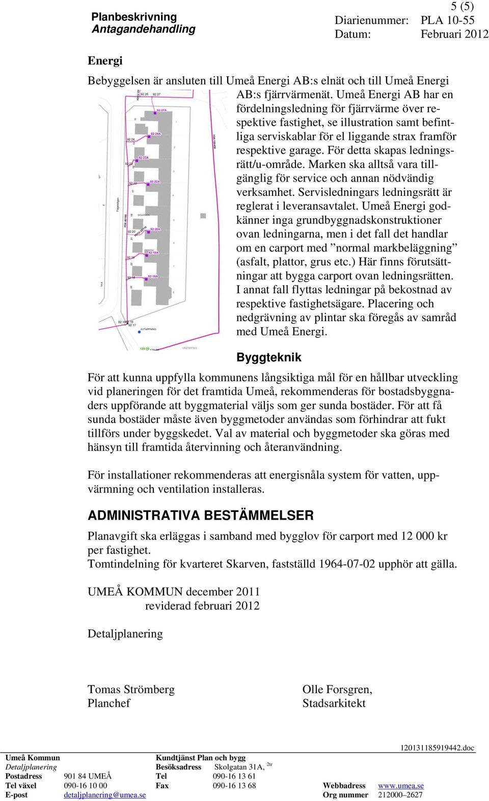 För detta skapas ledningsrätt/u-område. Marken ska alltså vara tillgänglig för service och annan nödvändig verksamhet. Servisledningars ledningsrätt är reglerat i leveransavtalet.