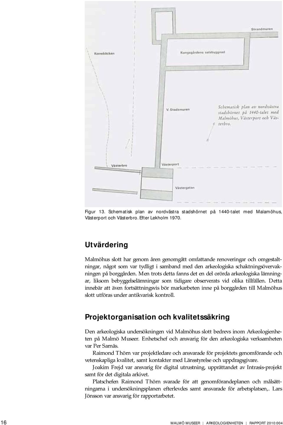 Men trots detta fanns det en del orörda arkeologiska lämningar, liksom bebyggelselämningar som tidigare observerats vid olika tillfällen.
