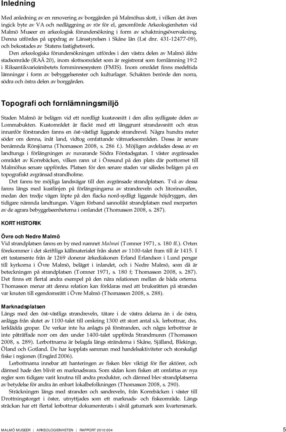 Den arkeologiska förundersökningen utfördes i den västra delen av Malmö äldre stadsområde (RAÄ 20), inom slottsområdet som är registrerat som fornlämning 19:2 i Riksantikvarieämbetets