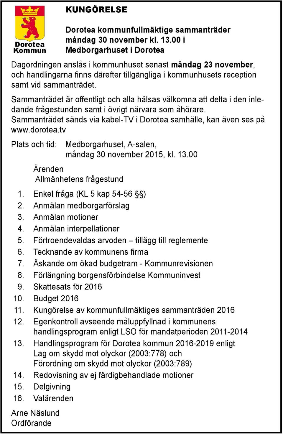 Sammanträdet är offentligt och alla hälsas välkomna att delta i den inledande frågestunden samt i övrigt närvara som åhörare. Sammanträdet sänds via kabel-tv i Dorotea samhälle, kan även ses på www.