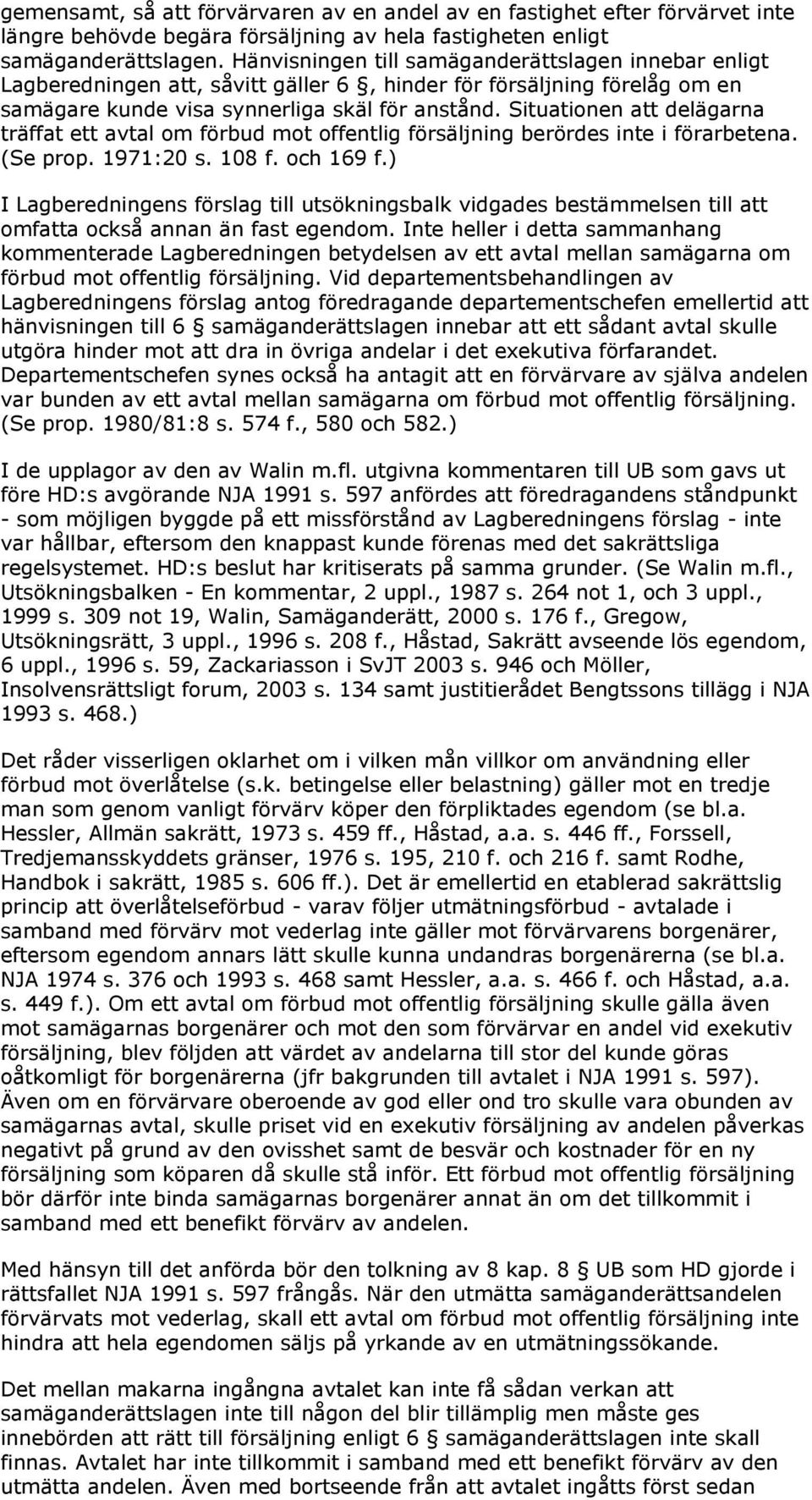 Situationen att delägarna träffat ett avtal om förbud mot offentlig försäljning berördes inte i förarbetena. (Se prop. 1971:20 s. 108 f. och 169 f.