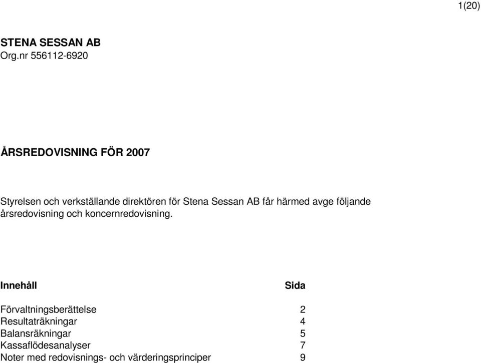 Stena Sessan AB får härmed avge följande årsredovisning och koncernredovisning.