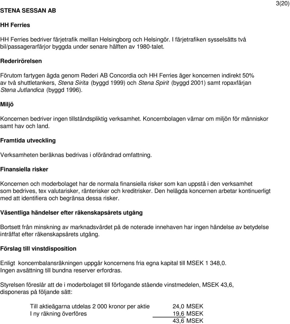ropaxfärjan Stena Jutlandica (byggd 1996). Miljö bedriver ingen tillståndspliktig verksamhet. Koncernbolagen värnar om miljön för människor samt hav och land.
