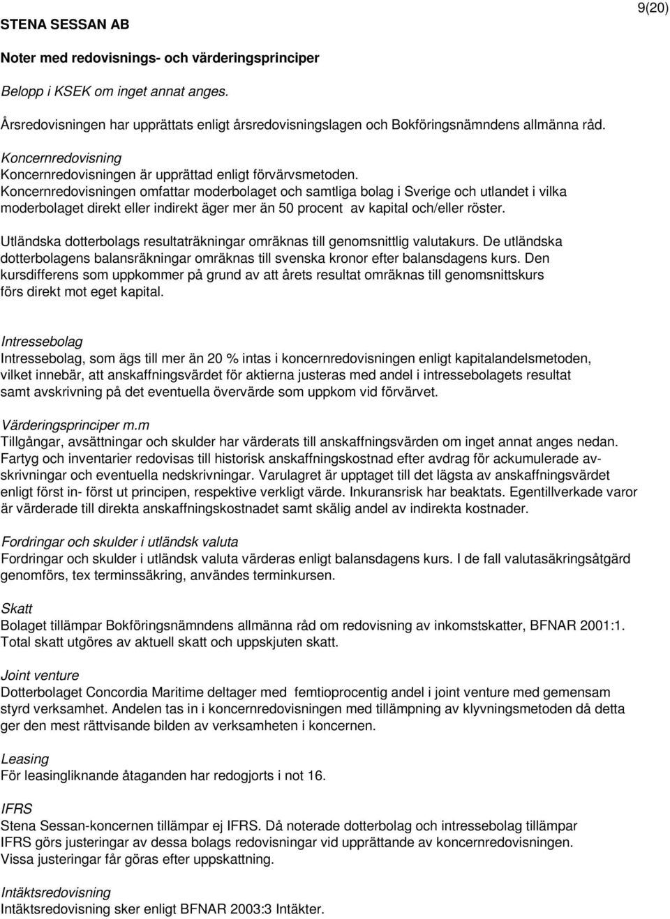 Koncernredovisningen omfattar moderbolaget och samtliga bolag i Sverige och utlandet i vilka moderbolaget direkt eller indirekt äger mer än 50 procent av kapital och/eller röster.