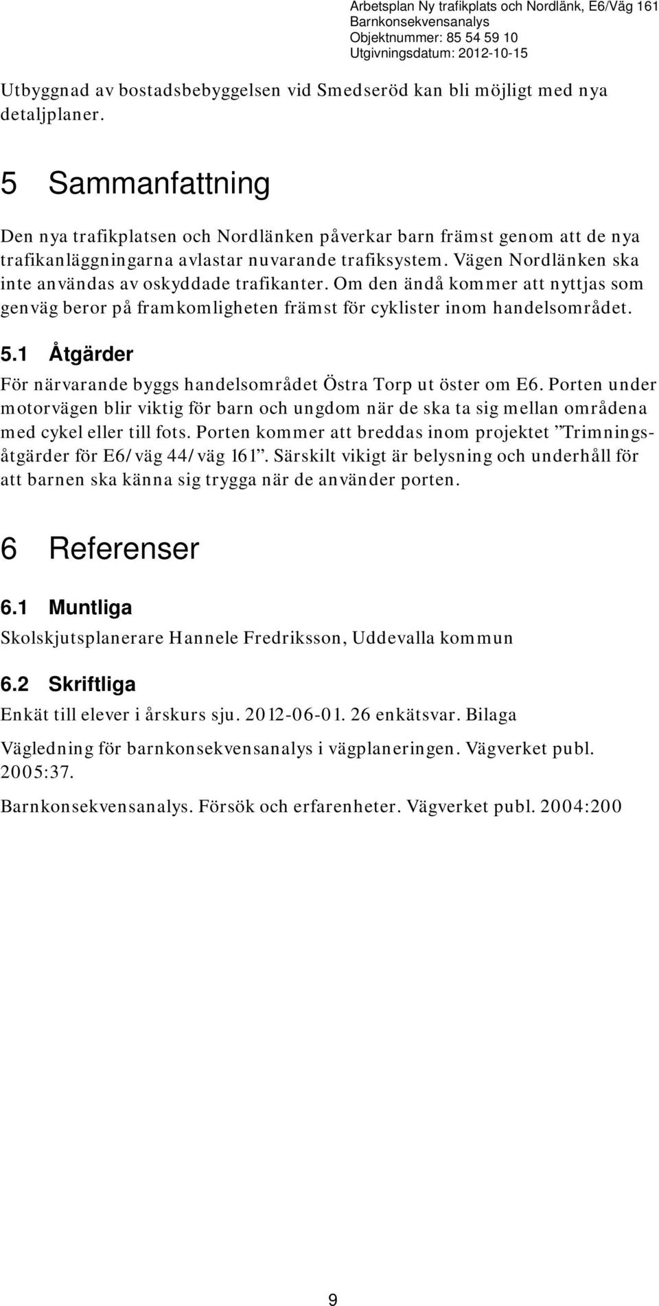 Vägen Nordlänken ska inte användas av oskyddade trafikanter. Om den ändå kommer att nyttjas som genväg beror på framkomligheten främst för cyklister inom handelsområdet. 5.