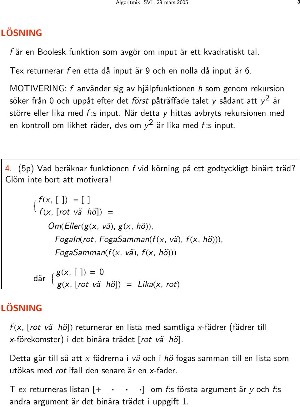 När detta y hittas avbryts rekursionen med en kontroll om likhet råder, dvs om y 2 är lika med f :s input. 4. (5p) Vad beräknar funktionen f vid körning på ett godtyckligt binärt träd?