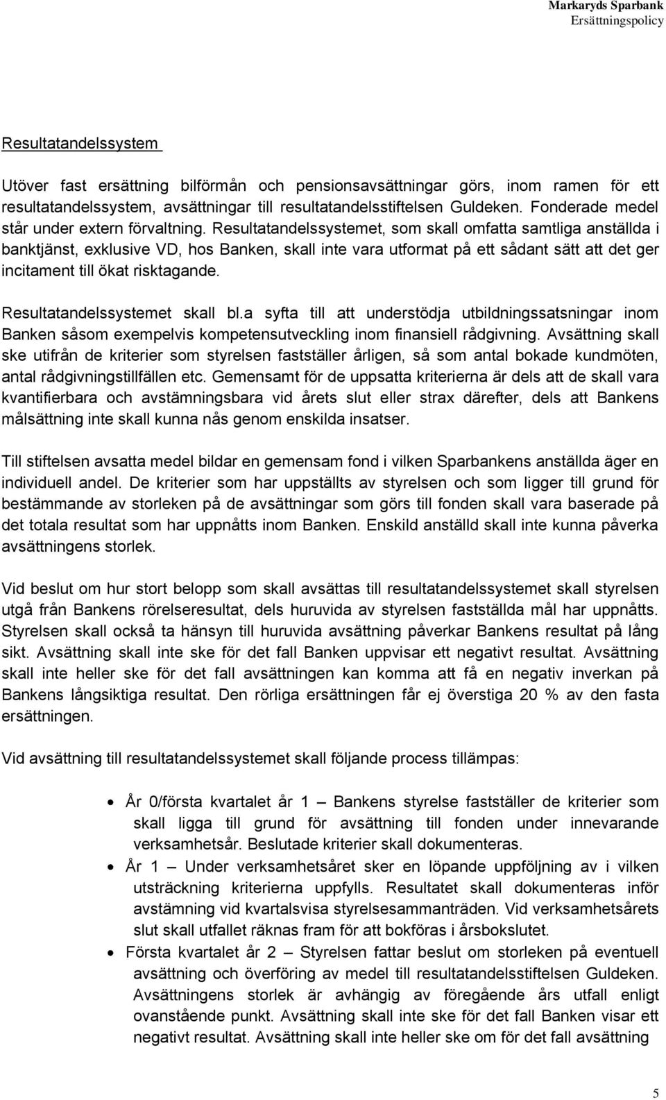 Resultatandelssystemet, som skall omfatta samtliga anställda i banktjänst, exklusive VD, hos Banken, skall inte vara utformat på ett sådant sätt att det ger incitament till ökat risktagande.