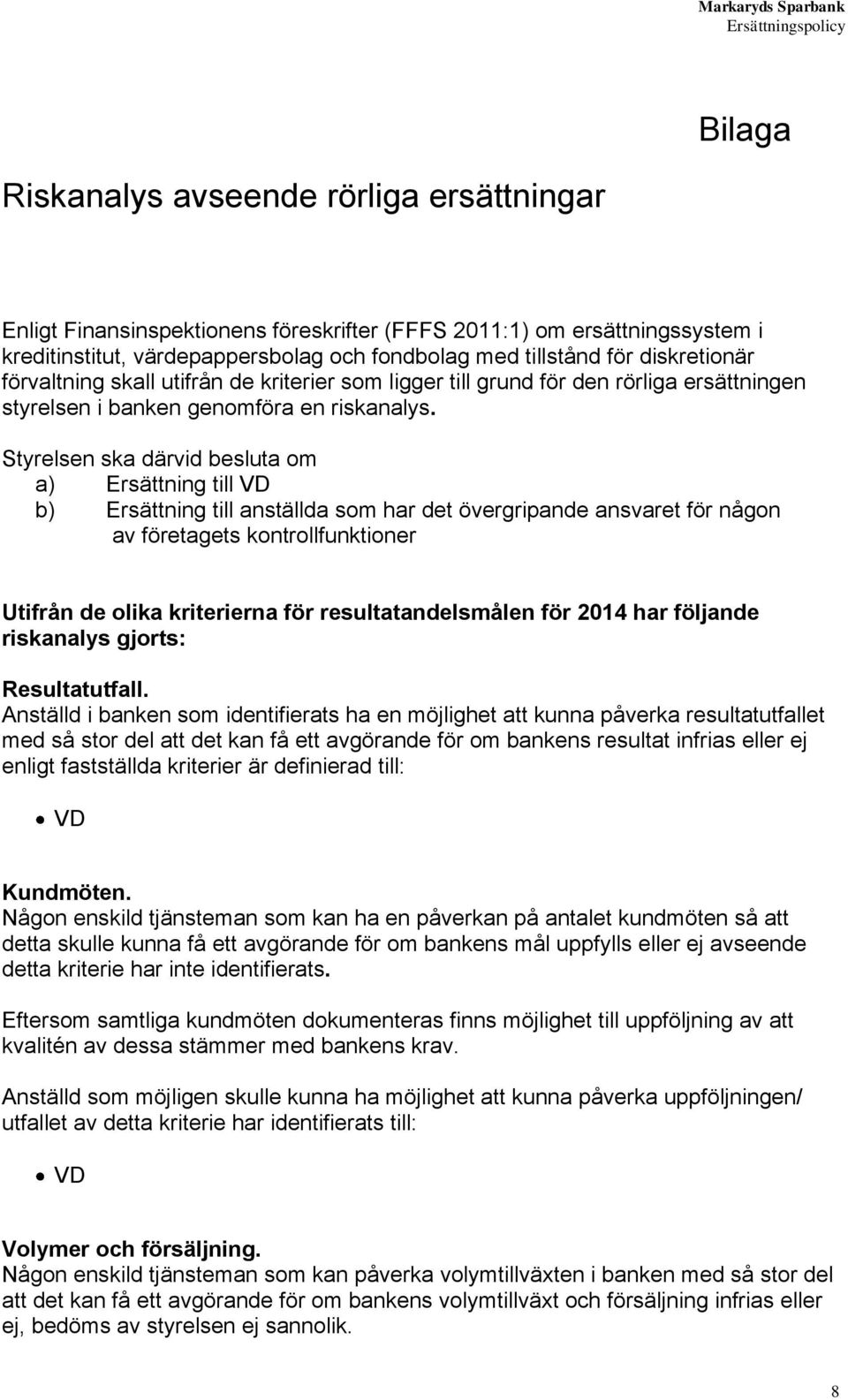 Styrelsen ska därvid besluta om a) Ersättning till VD b) Ersättning till anställda som har det övergripande ansvaret för någon av företagets kontrollfunktioner Utifrån de olika kriterierna för