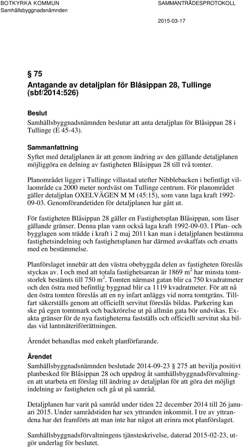 Planområdet ligger i Tullinge villastad utefter Nibblebacken i befintligt villaområde ca 2000 meter nordväst om Tullinge centrum.