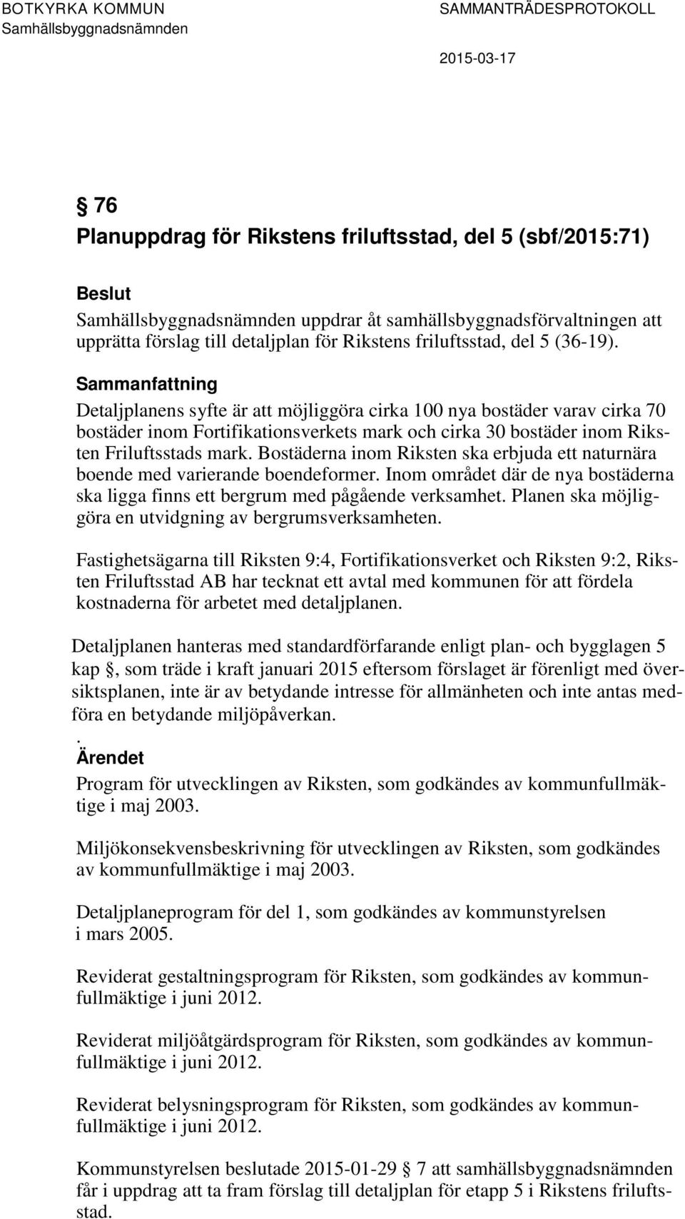 Bostäderna inom Riksten ska erbjuda ett naturnära boende med varierande boendeformer. Inom området där de nya bostäderna ska ligga finns ett bergrum med pågående verksamhet.