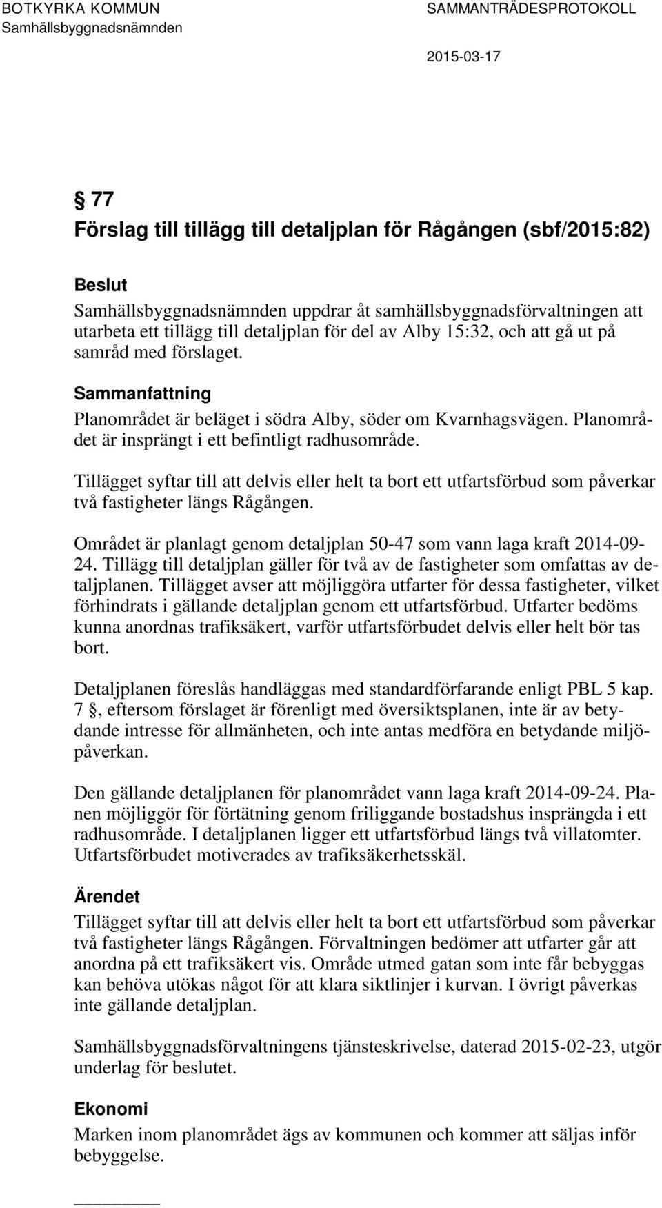Tillägget syftar till att delvis eller helt ta bort ett utfartsförbud som påverkar två fastigheter längs Rågången. Området är planlagt genom detaljplan 50-47 som vann laga kraft 2014-09- 24.