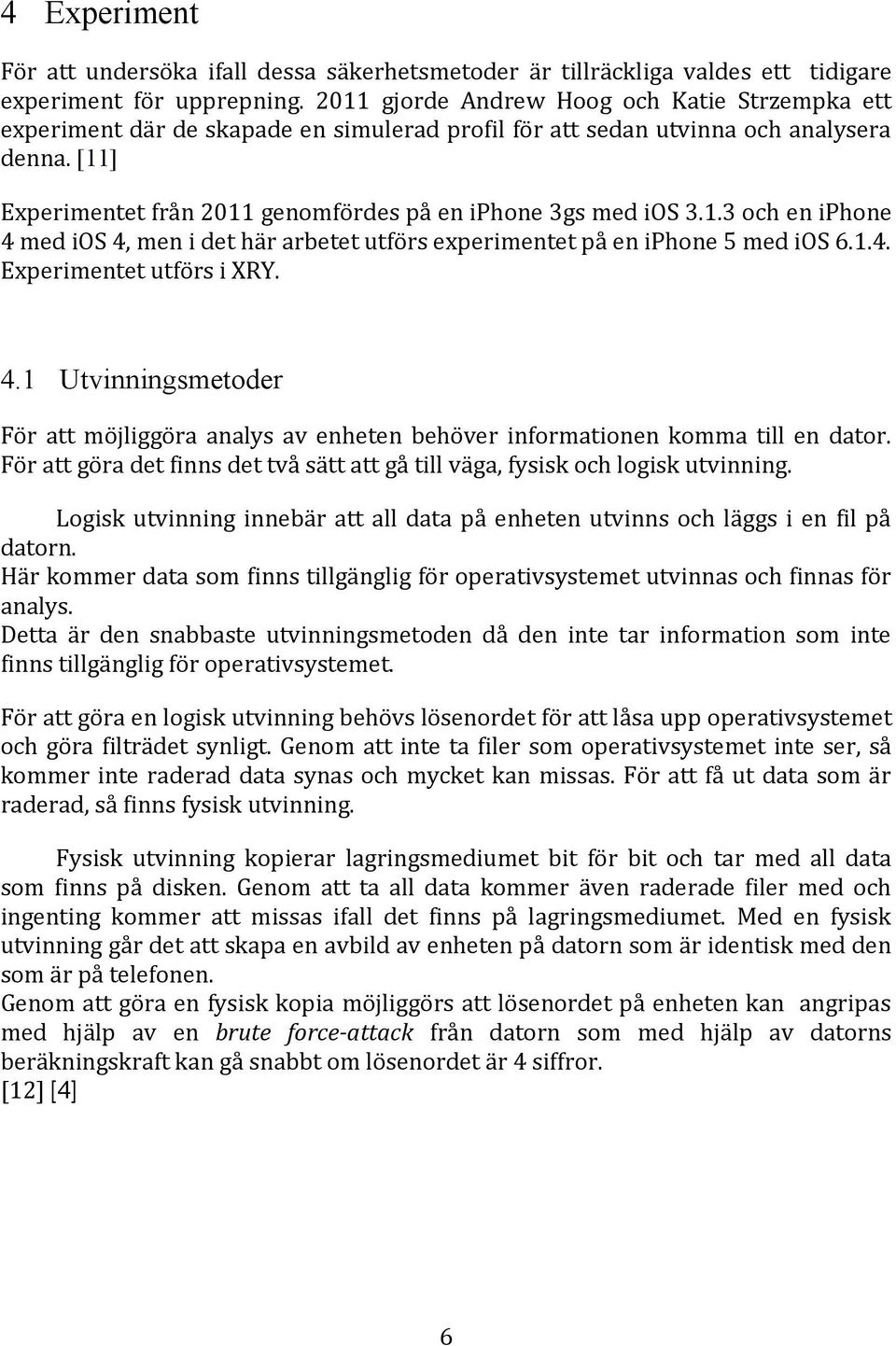 [11] Experimentet från 2011 genomfördes på en iphone 3gs med ios 3.1.3 och en iphone 4 med ios 4, men i det här arbetet utförs experimentet på en iphone 5 med ios 6.1.4. Experimentet utförs i XRY. 4.1 Utvinningsmetoder För att möjliggöra analys av enheten behöver informationen komma till en dator.