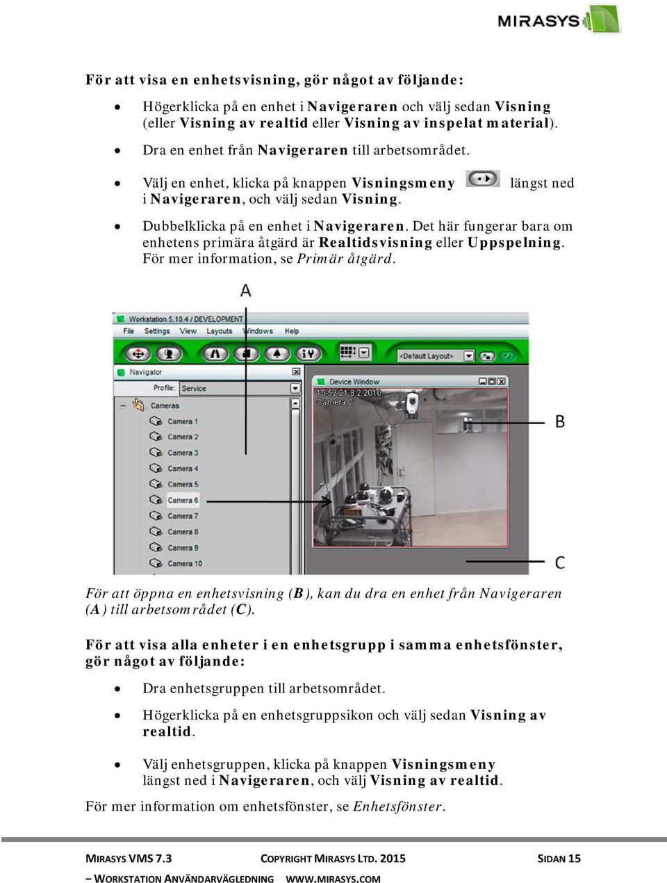 Det här fungerar bara om enhetens primära åtgärd är Realtidsvisning eller Uppspelning. För mer information, se Primär åtgärd.