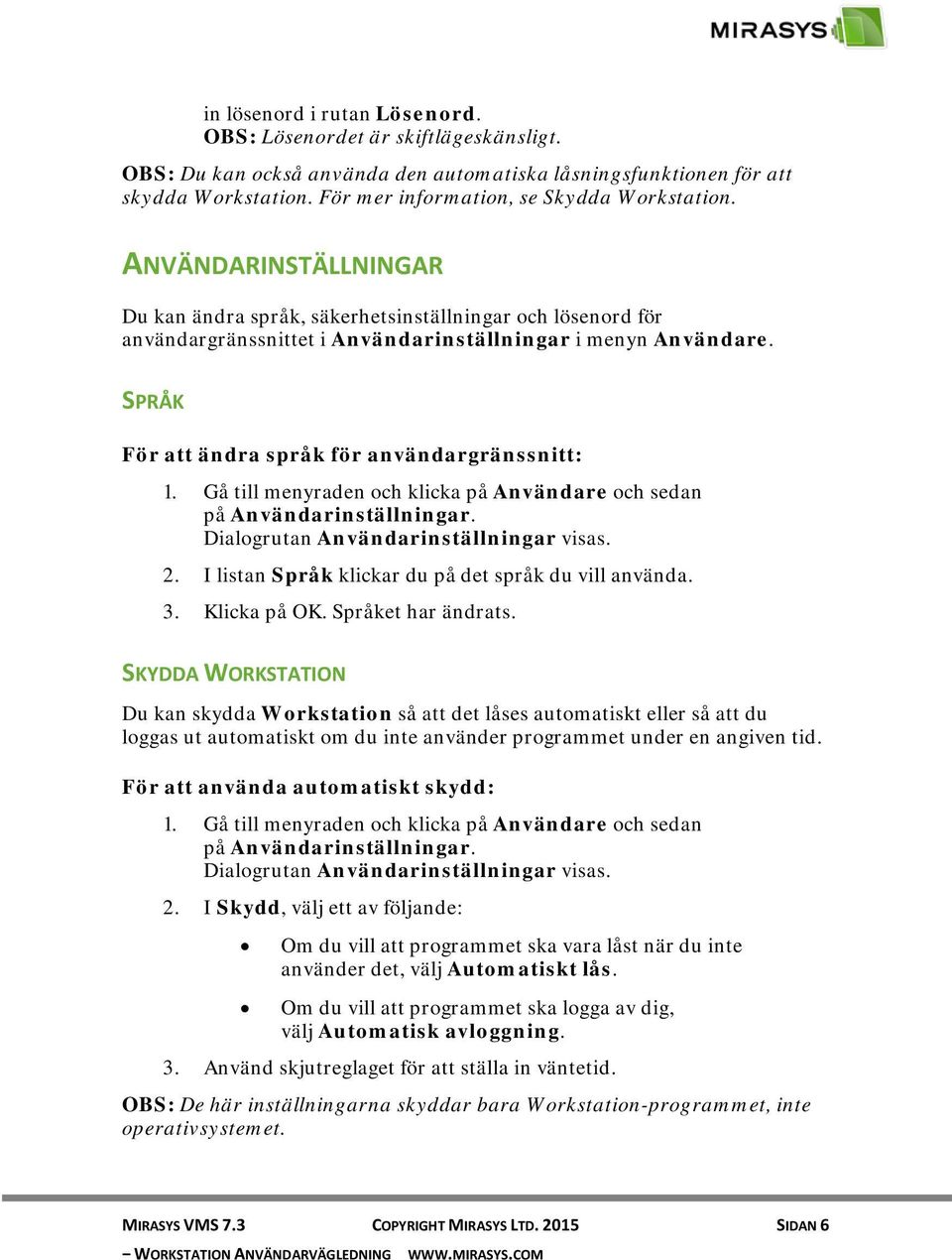 SPRÅK För att ändra språk för användargränssnitt: 1. Gå till menyraden och klicka på Användare och sedan på Användarinställningar. Dialogrutan Användarinställningar visas. 2.