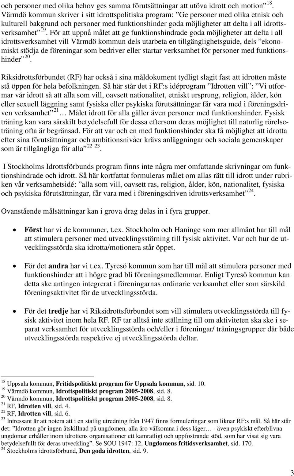 För att uppnå målet att ge funktionshindrade goda möjligheter att delta i all idrottsverksamhet vill Värmdö kommun dels utarbeta en tillgänglighetsguide, dels ekonomiskt stödja de föreningar som