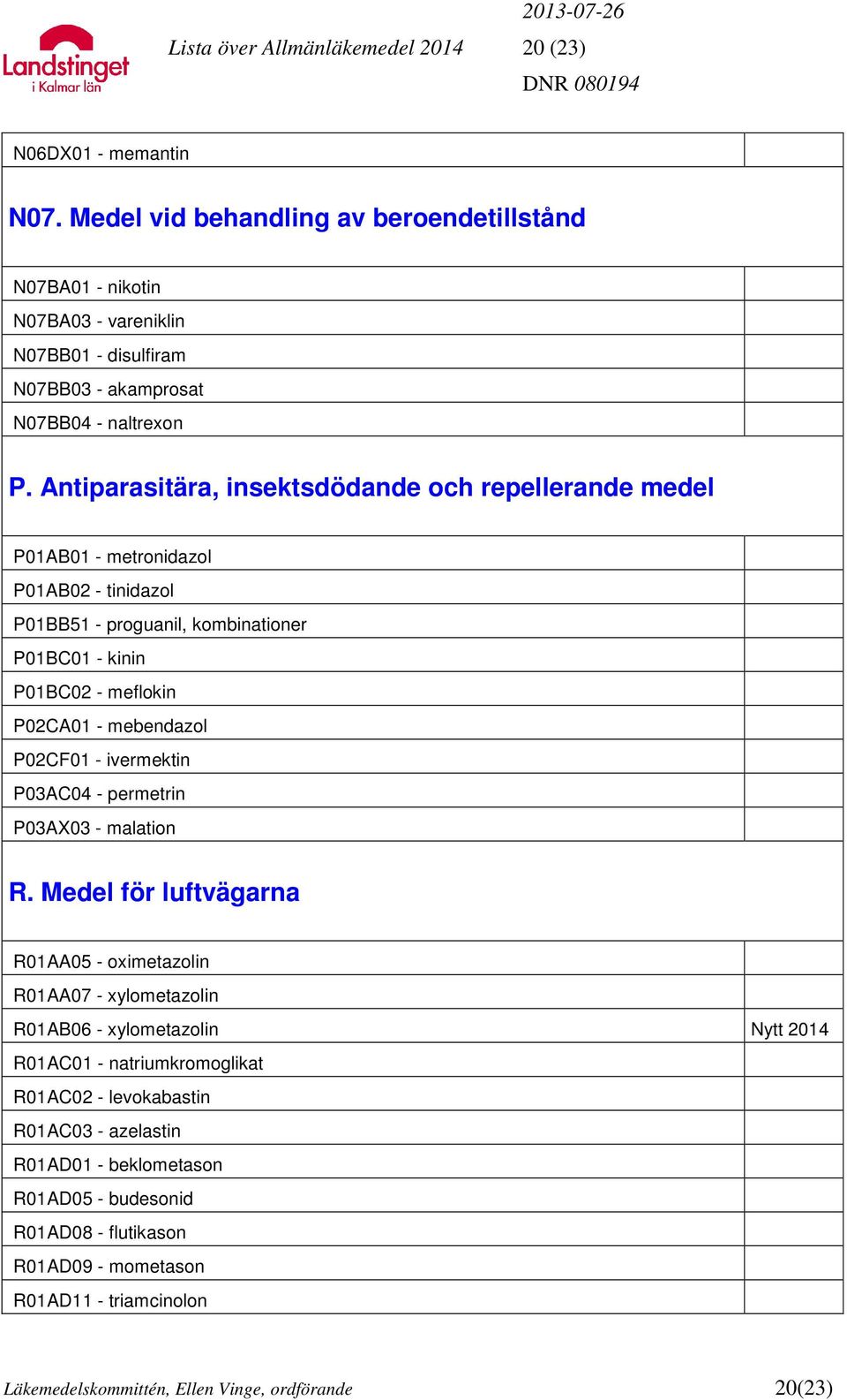 Antiparasitära, insektsdödande och repellerande medel P01AB01 - metronidazol P01AB02 - tinidazol P01BB51 - proguanil, kombinationer P01BC01 - kinin P01BC02 - meflokin P02CA01 - mebendazol P02CF01 -