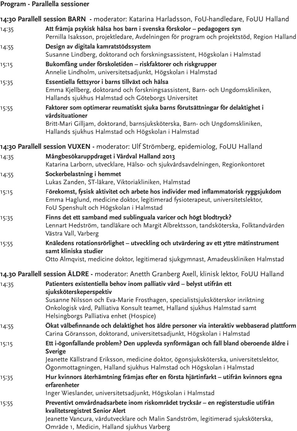 Halmstad 15:15 Bukomfång under förskoletiden riskfaktorer och riskgrupper Annelie Lindholm, universitetsadjunkt, Högskolan i Halmstad 15:35 Essentiella fettsyror i barns tillväxt och hälsa Emma