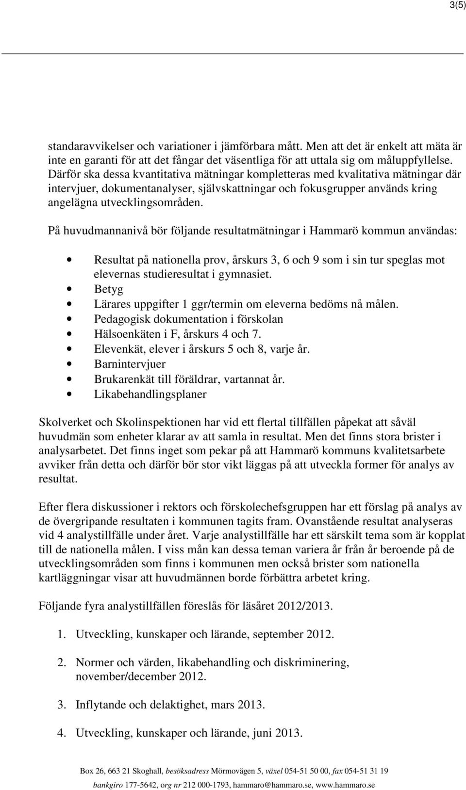 På huvudmannanivå bör följande resultatmätningar i Hammarö kommun användas: Resultat på nationella prov, årskurs 3, 6 och 9 som i sin tur speglas mot elevernas studieresultat i gymnasiet.