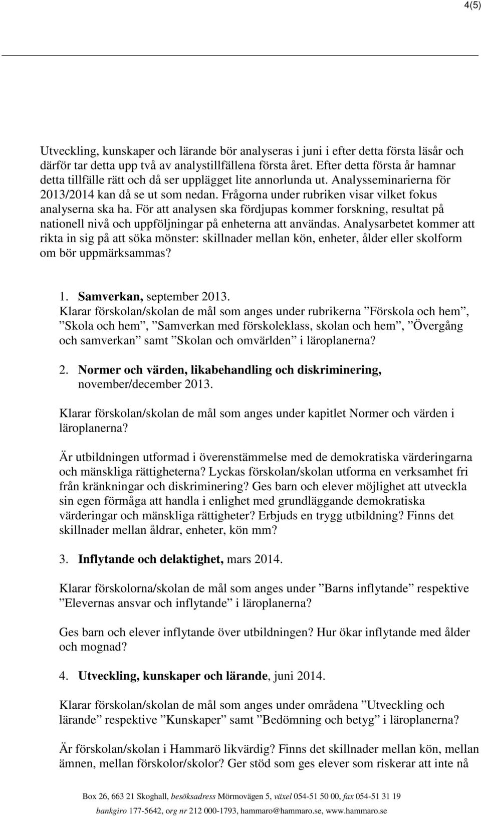 Frågorna under rubriken visar vilket fokus analyserna ska ha. För att analysen ska fördjupas kommer forskning, resultat på nationell nivå och uppföljningar på enheterna att användas.