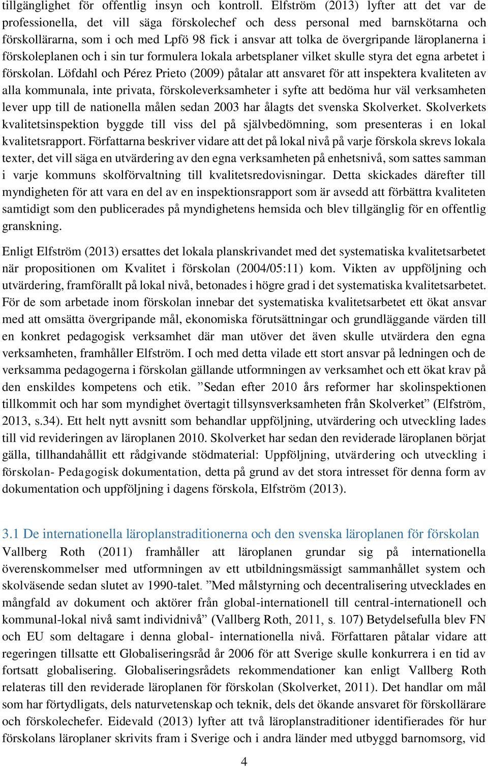 läroplanerna i förskoleplanen och i sin tur formulera lokala arbetsplaner vilket skulle styra det egna arbetet i förskolan.