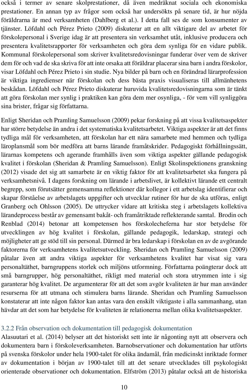 Löfdahl och Pérez Prieto (2009) diskuterar att en allt viktigare del av arbetet för förskolepersonal i Sverige idag är att presentera sin verksamhet utåt, inklusive producera och presentera