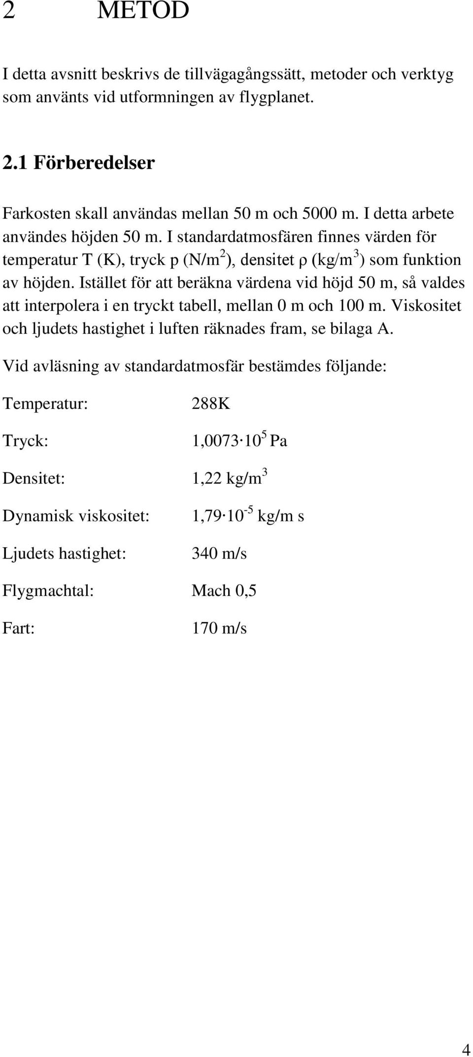 Istället för att beräkna värdena vid höjd 50 m, så valdes att interpolera i en tryckt tabell, mellan 0 m och 100 m. Viskositet och ljudets hastighet i luften räknades fram, se bilaga A.