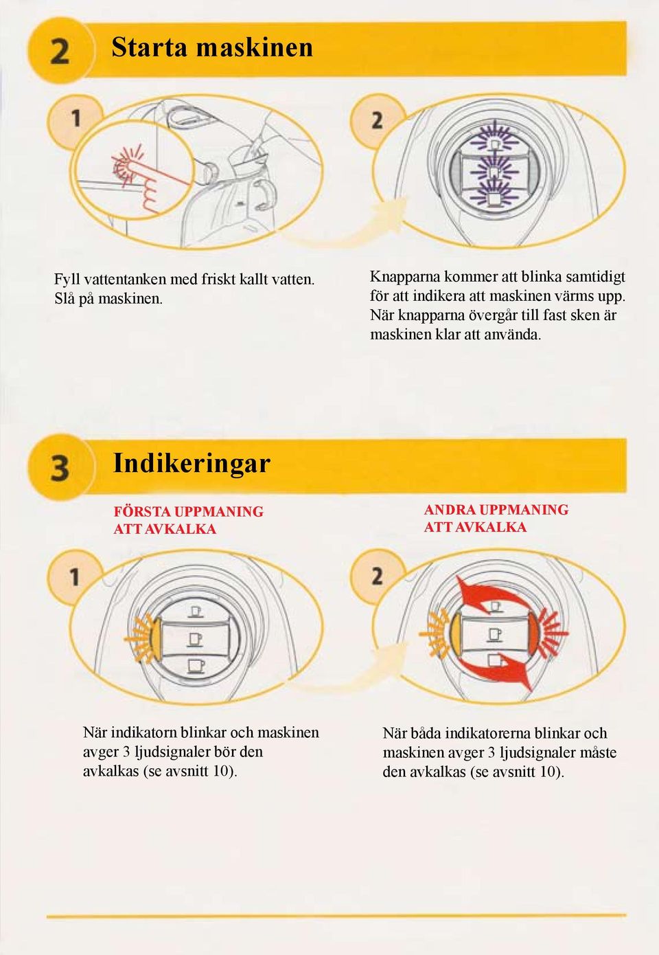 När knapparna övergår till fast sken är maskinen klar att använda.
