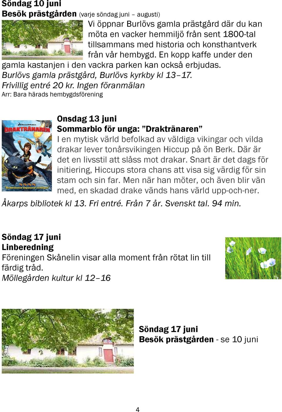 Ingen föranmälan Arr: Bara härads hembygdsförening Onsdag 13 juni Sommarbio för unga: Draktränaren I en mytisk värld befolkad av väldiga vikingar och vilda drakar lever tonårsvikingen Hiccup på ön