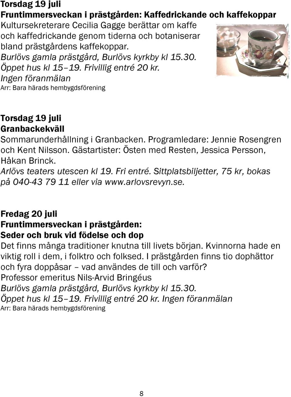 Ingen föranmälan Arr: Bara härads hembygdsförening Torsdag 19 juli Granbackekväll Sommarunderhållning i Granbacken. Programledare: Jennie Rosengren och Kent Nilsson.