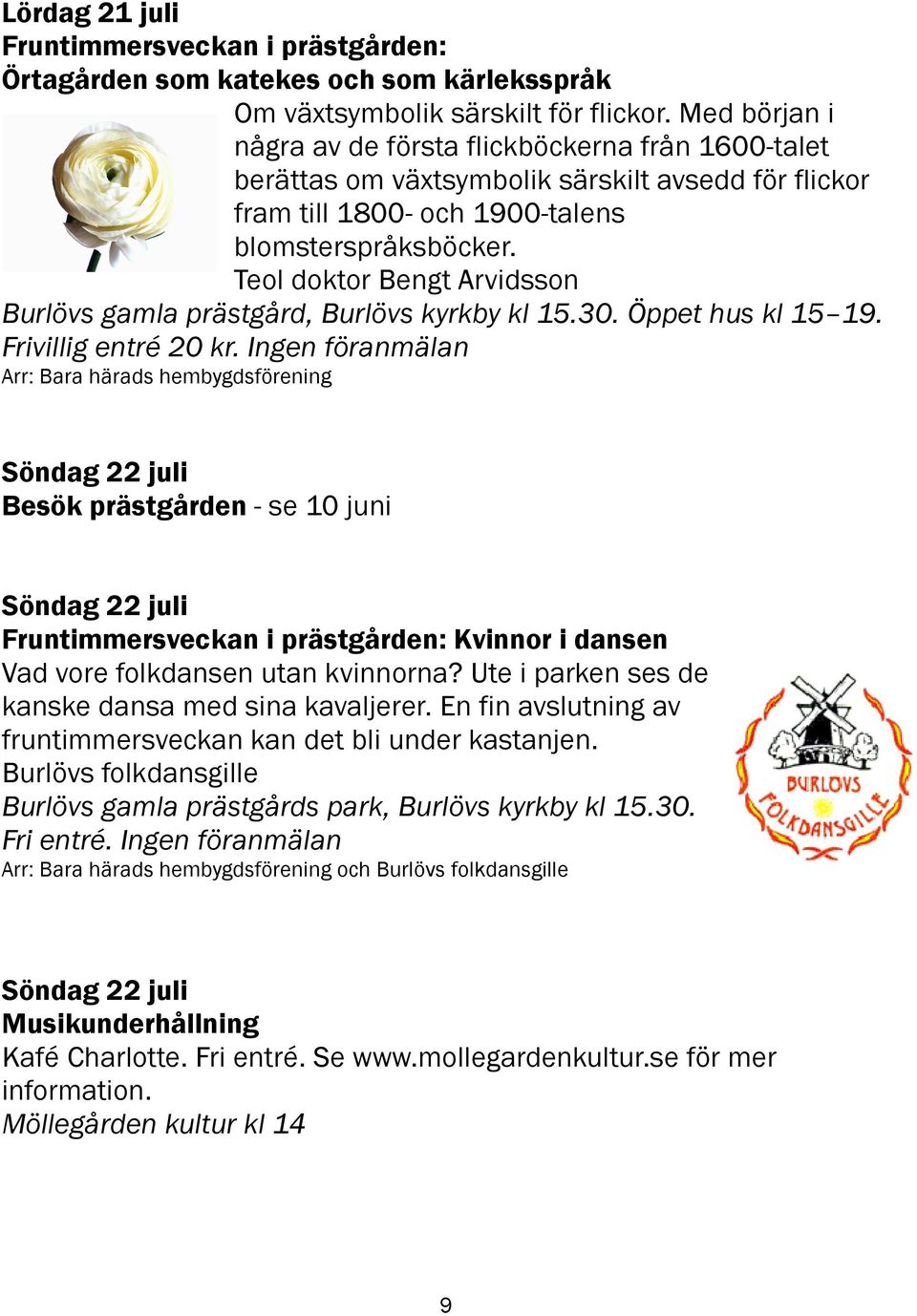 Teol doktor Bengt Arvidsson Burlövs gamla prästgård, Burlövs kyrkby kl 15.30. Öppet hus kl 15 19. Frivillig entré 20 kr.